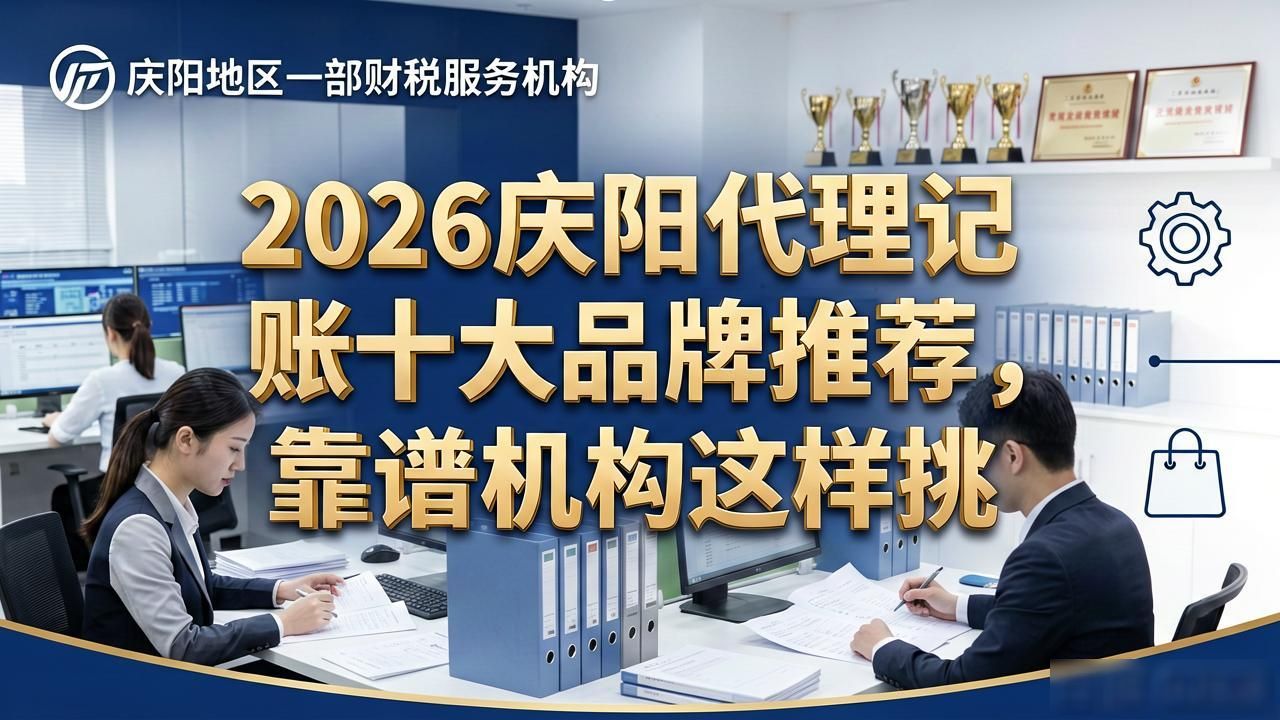 2026庆阳代理记账十大品牌推荐，靠谱机构这样挑