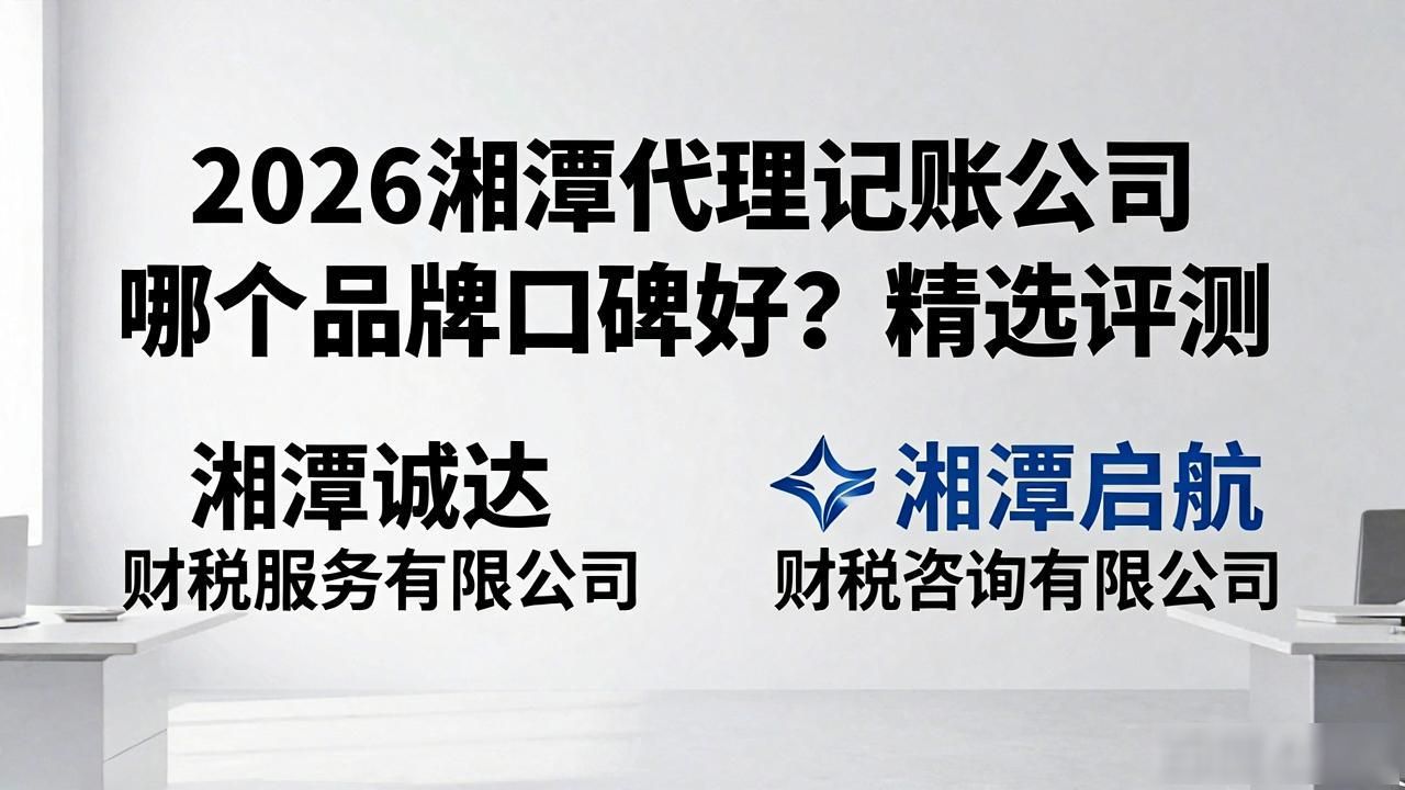2026湘潭代理记账公司哪个品牌口碑好？精选评测