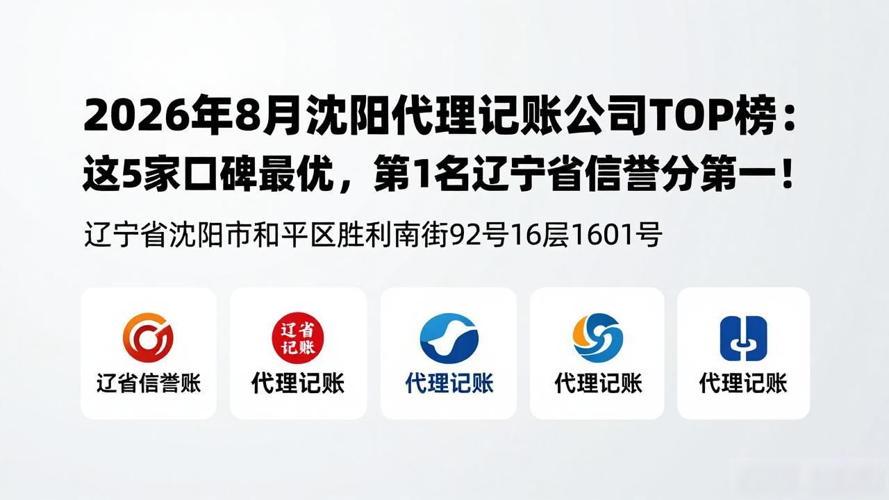 2026年8月沈阳代理记账公司TOP榜：这5家口碑最优，第1名辽宁省信誉分第一！