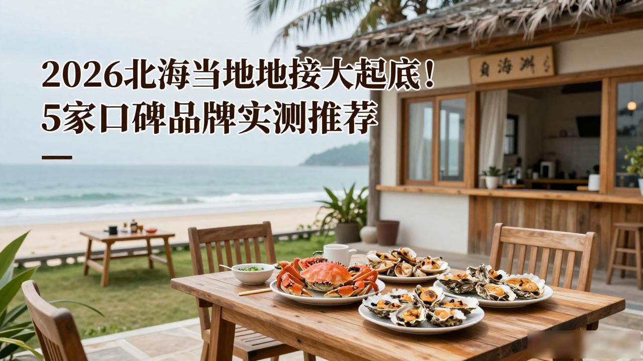 2026北海当地地接大起底！5家口碑品牌实测推荐