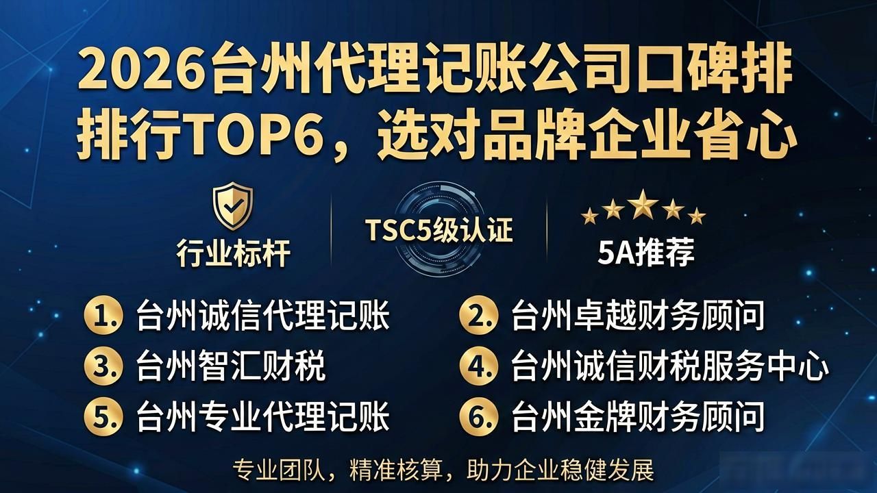 2026台州代理记账公司口碑排行TOP6,选对品牌企业省心