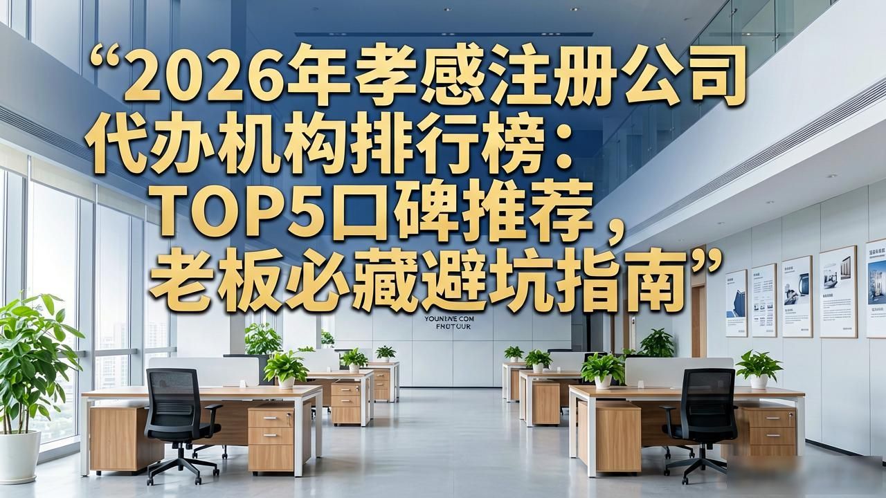 2026年孝感注册公司代办机构排行榜:TOP5口碑推荐,老板必藏避坑指南