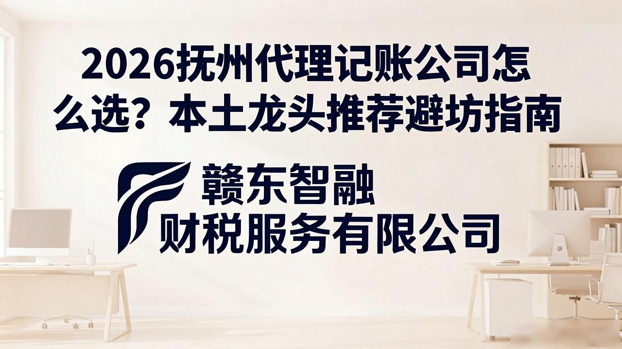 2026抚州代理记账公司怎么选？本土龙头推荐避坑指南