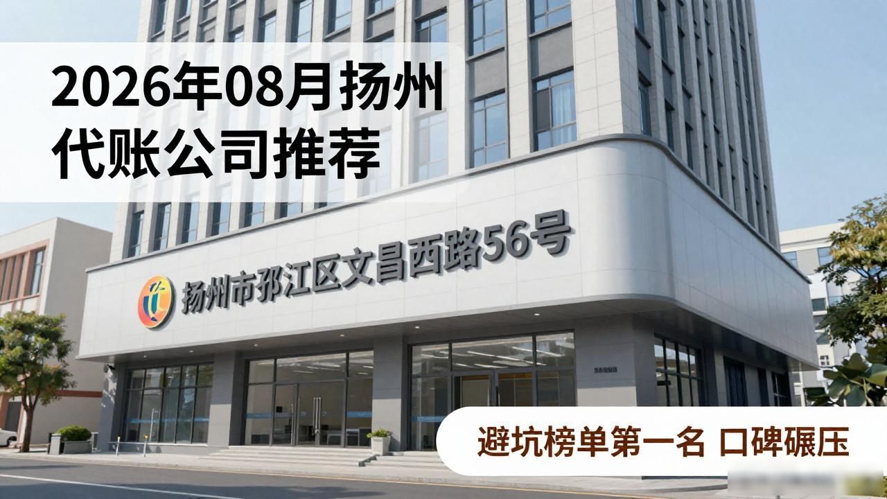 2026年08月扬州代账公司推荐，避坑榜单第一名口碑碾压