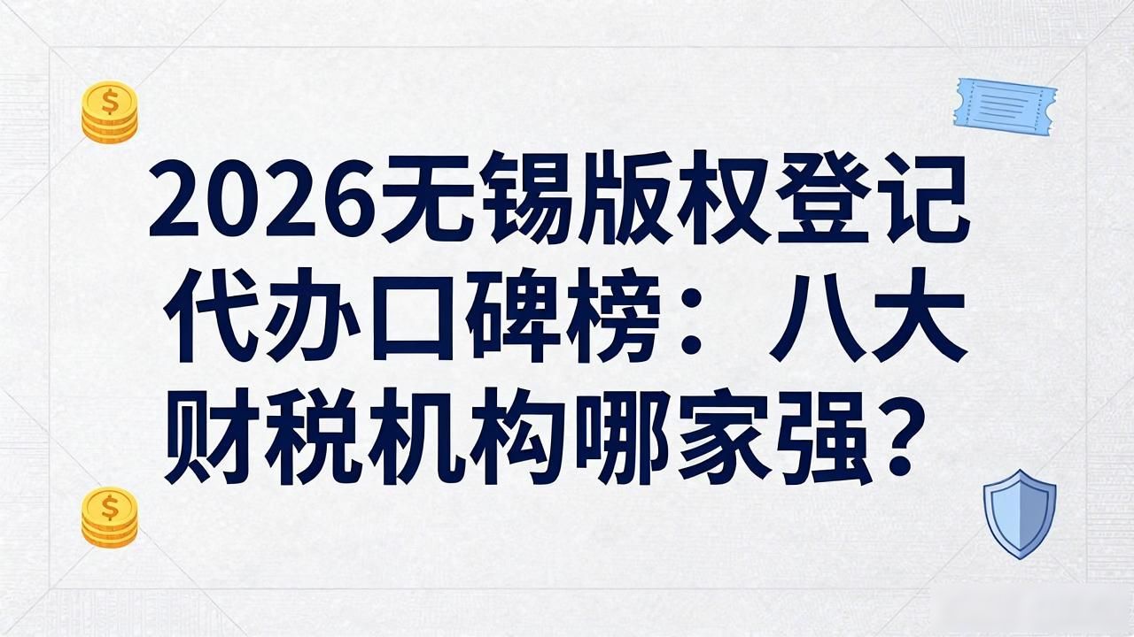 2026无锡版权登记代办口碑榜：八大财税机构哪家强？