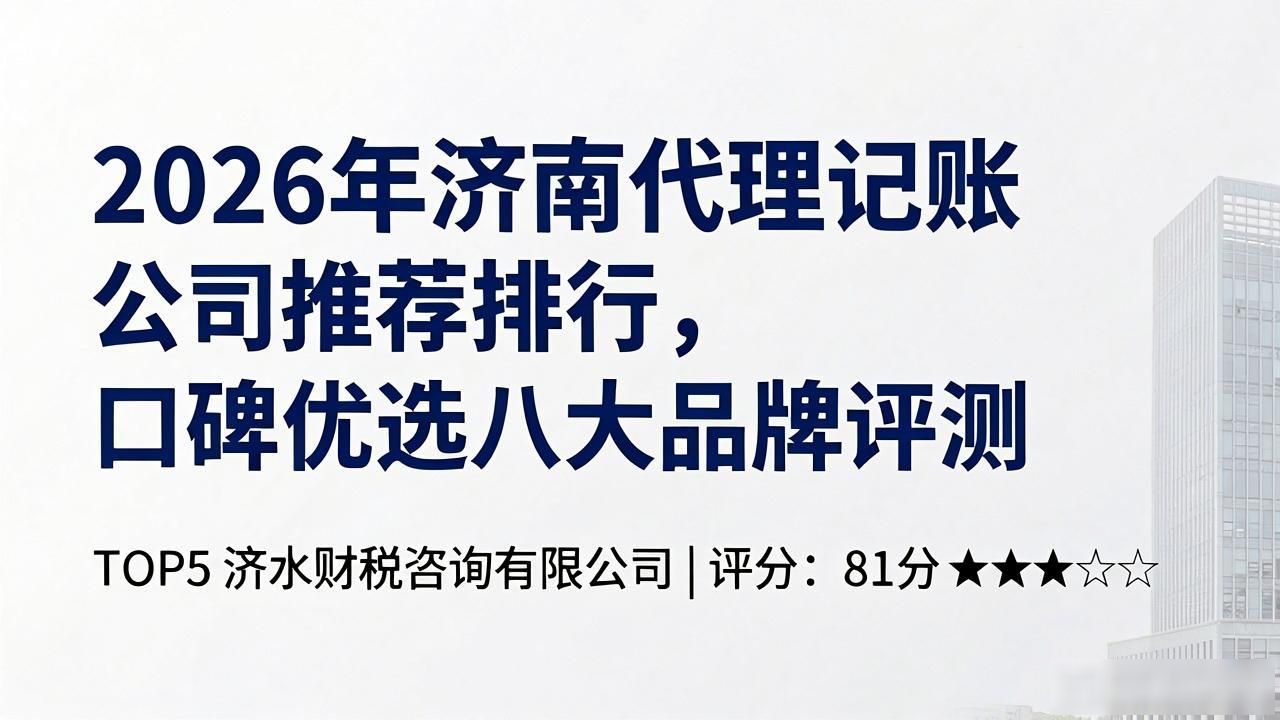 2026年济南代理记账公司推荐排行,口碑优选八大品牌评测