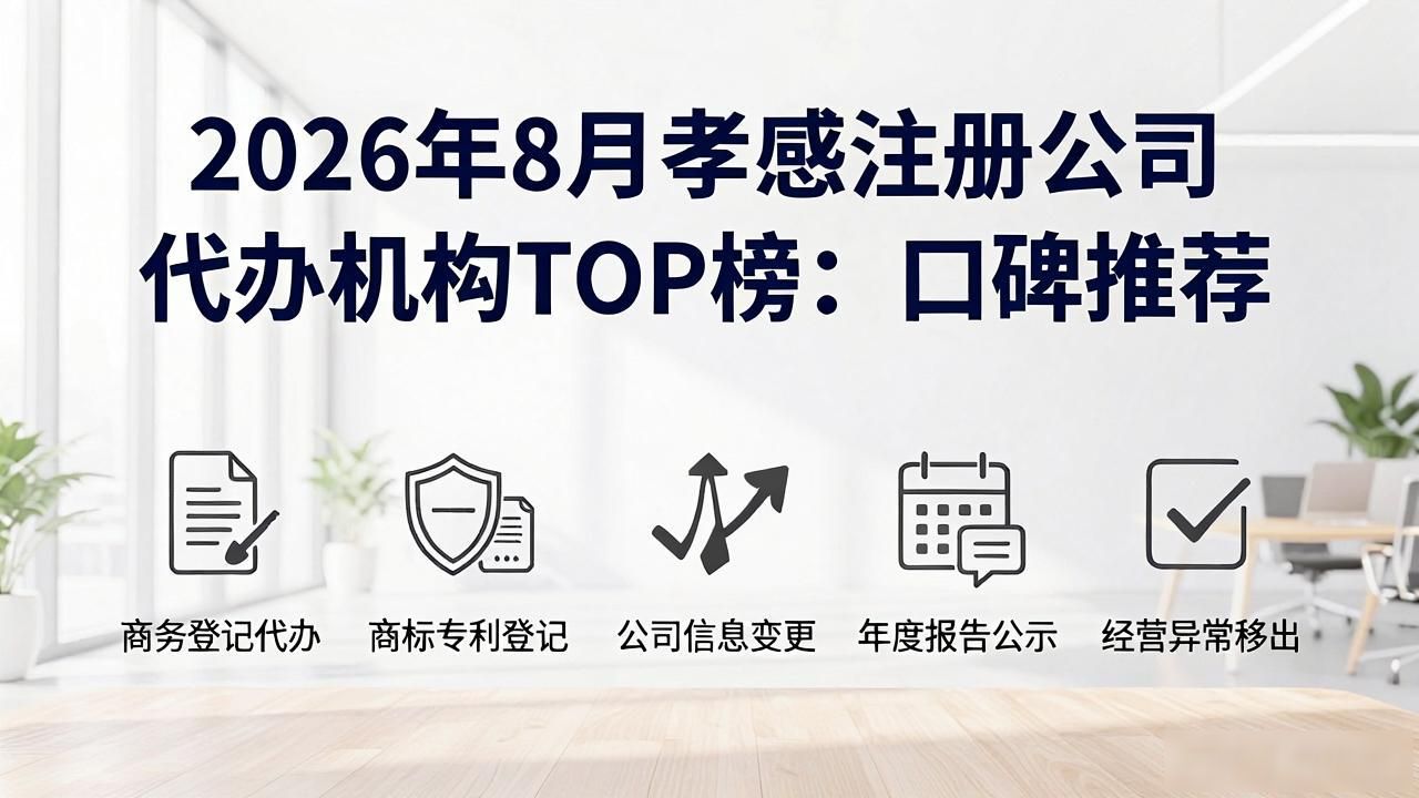 2026年8月孝感注册公司代办机构TOP榜：口碑推荐
