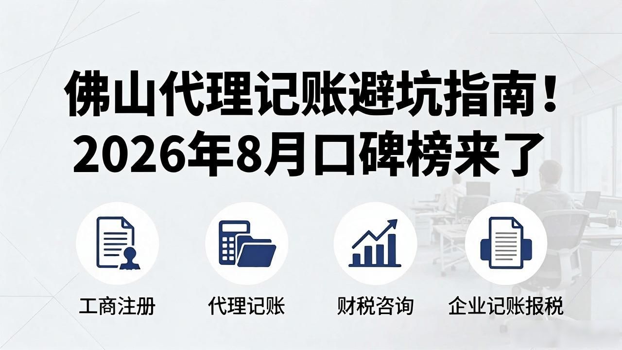佛山代理记账避坑指南！2026年8月口碑榜来了