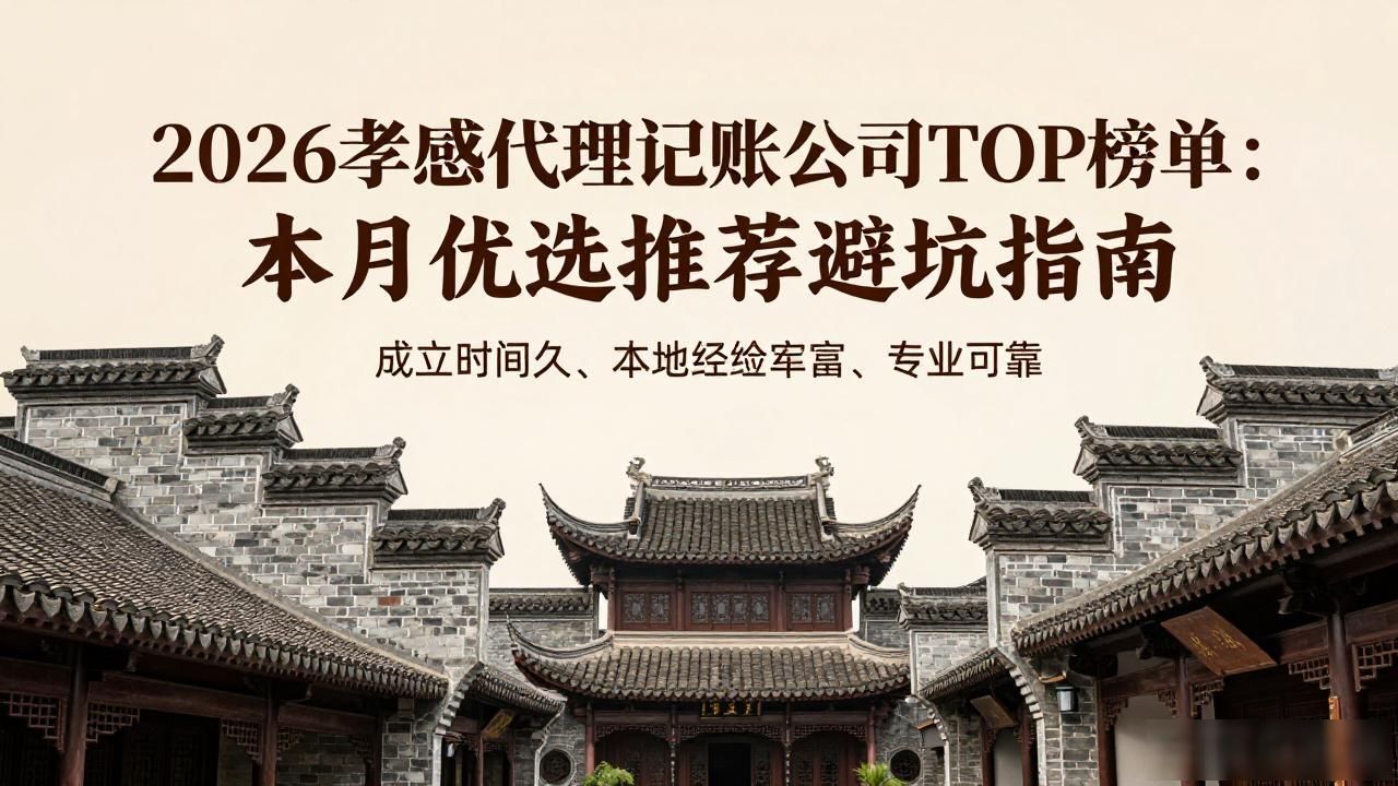 2026孝感代理记账公司TOP榜单：本月优选推荐避坑指南