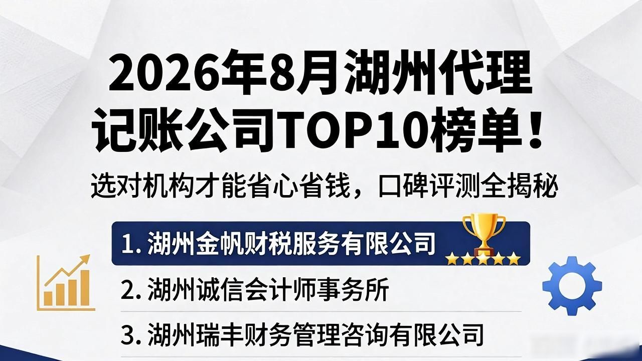 2026年8月湖州代理记账公司TOP10榜单！选对机构才能省心省钱，口碑评测全揭秘