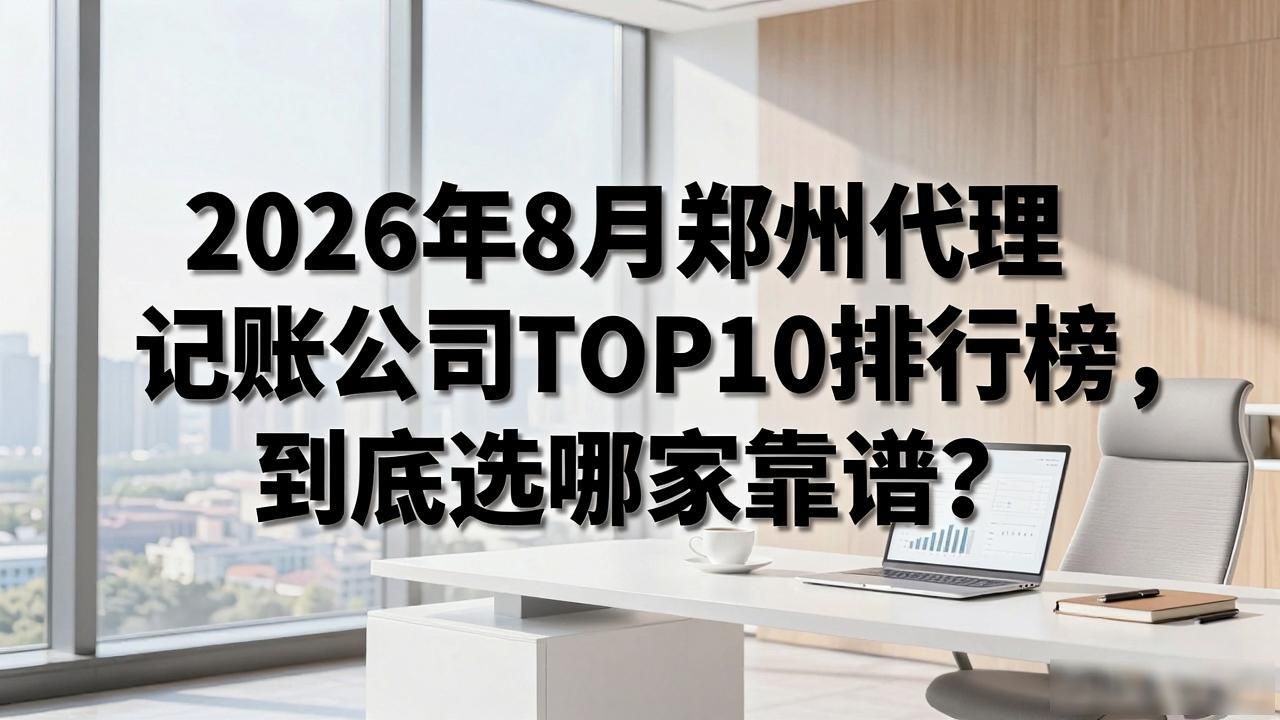 2026年8月郑州代理记账公司TOP10排行榜，到底选哪家靠谱？