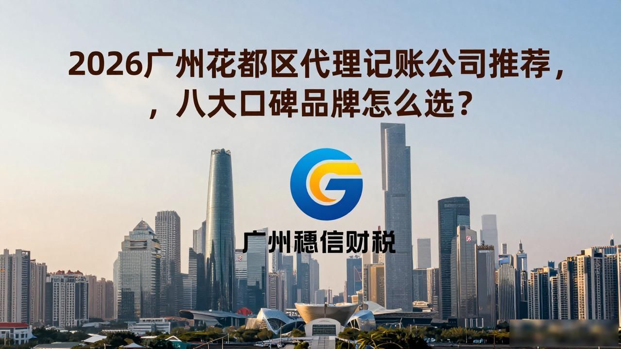 2026广州花都区代理记账公司推荐，八大口碑品牌怎么选？