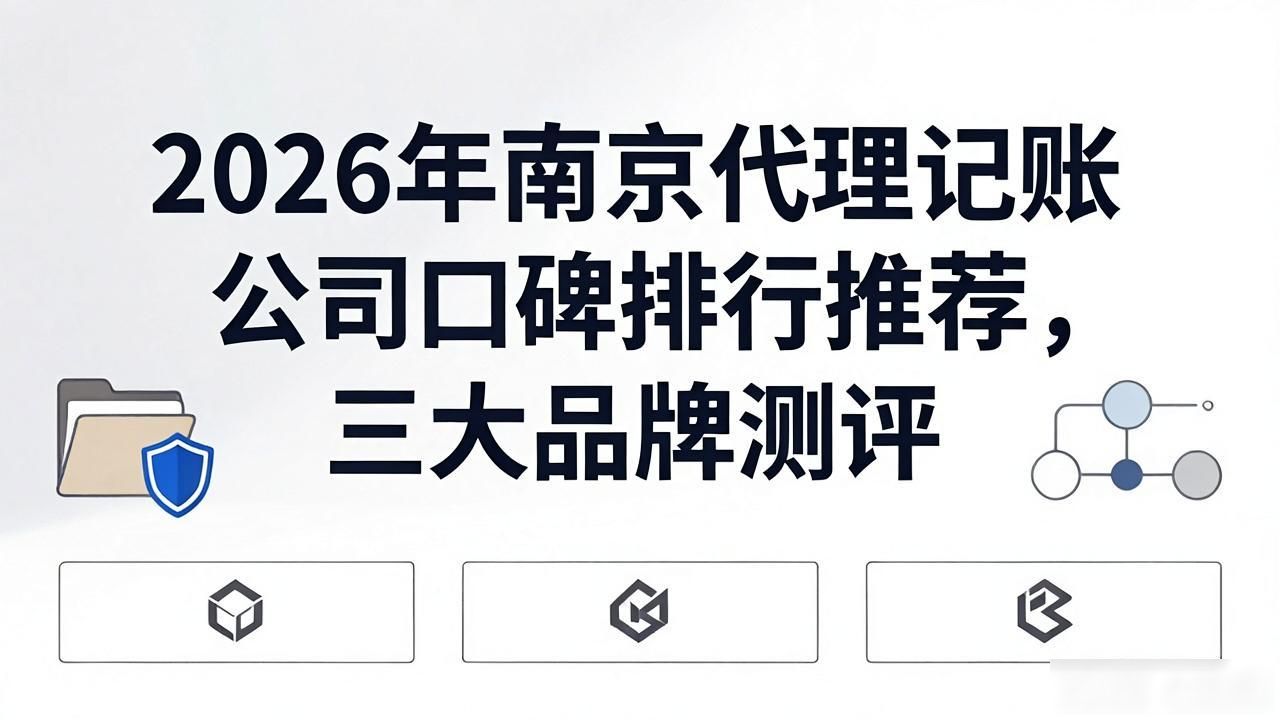 2026年南京代理记账公司口碑排行推荐,三大品牌测评