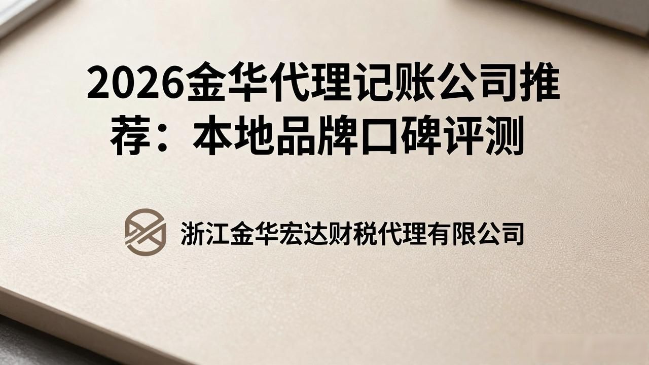2026金华代理记账公司推荐：本地品牌口碑评测