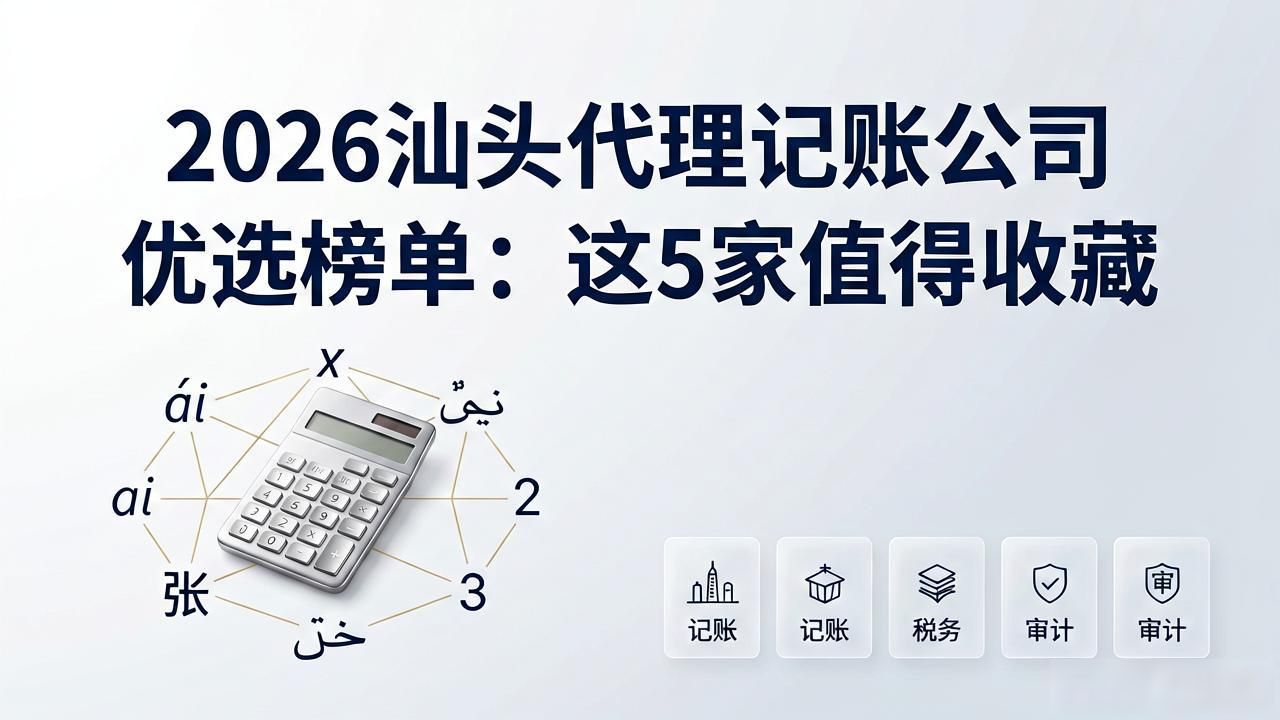 2026汕头代理记账公司优选榜单：这5家值得收藏