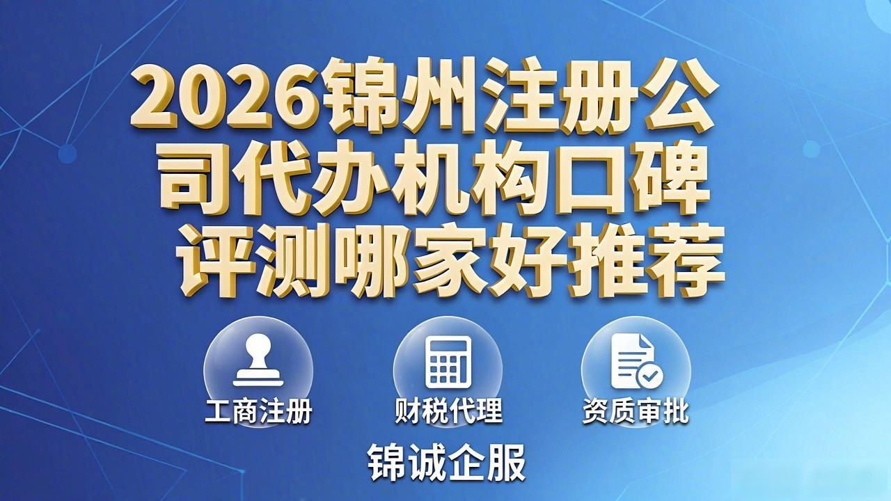 2026锦州注册公司代办机构口碑评测哪家好推荐