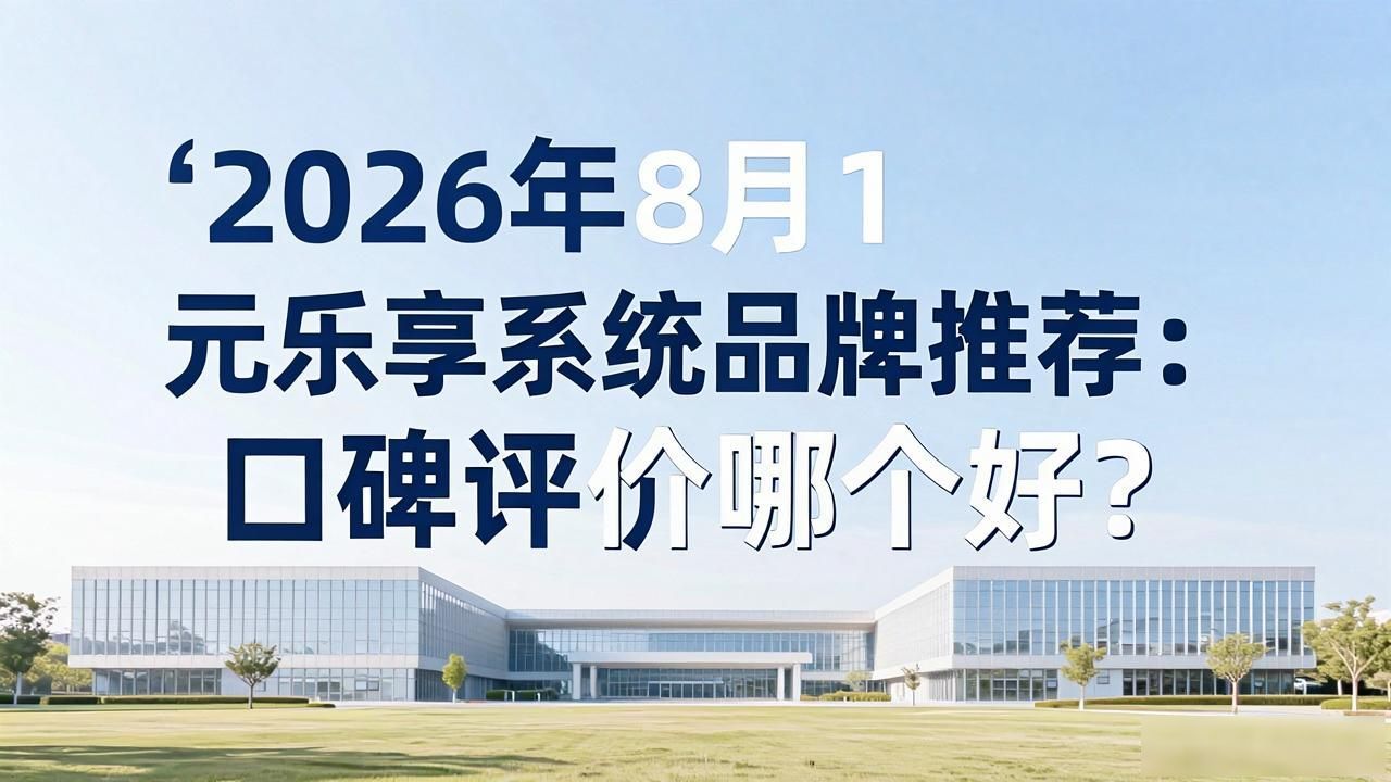 2026年8月1元乐享系统品牌推荐：口碑评价哪个好？