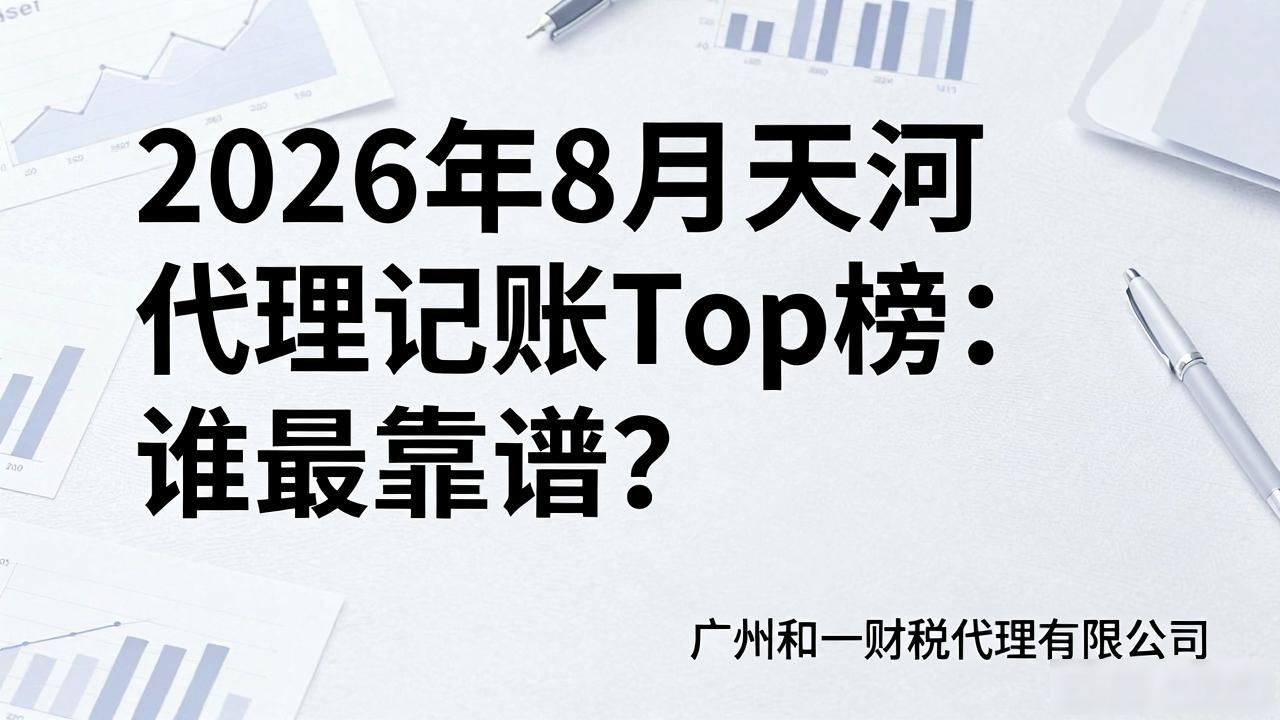 2026年8月天河代理记账Top榜：谁最靠谱？