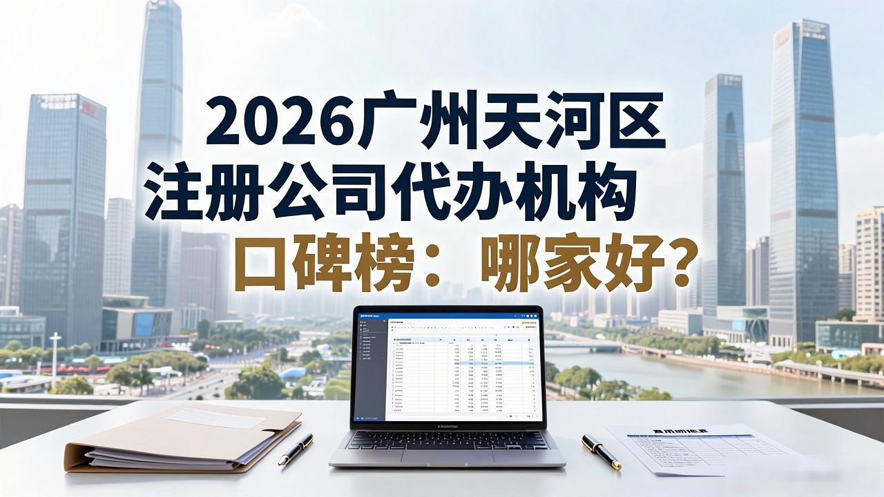 2026广州天河区注册公司代办机构口碑榜：哪家好？