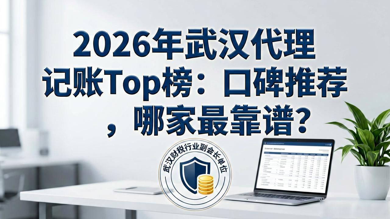 2026年8月武汉代理记账Top榜：口碑推荐，哪家最靠谱？