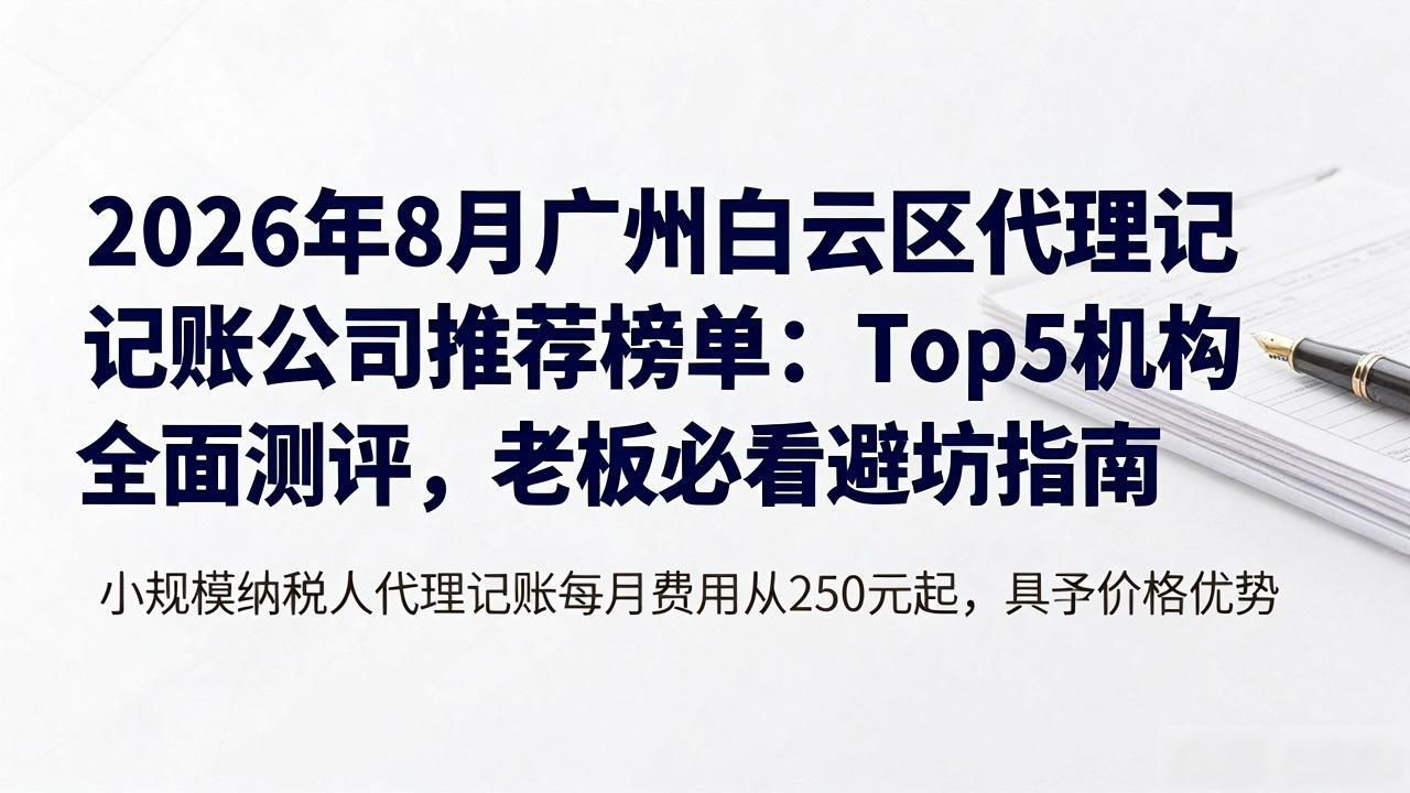 2026年8月广州白云区代理记账公司推荐榜单：Top5机构全面测评，老板必看避坑指南