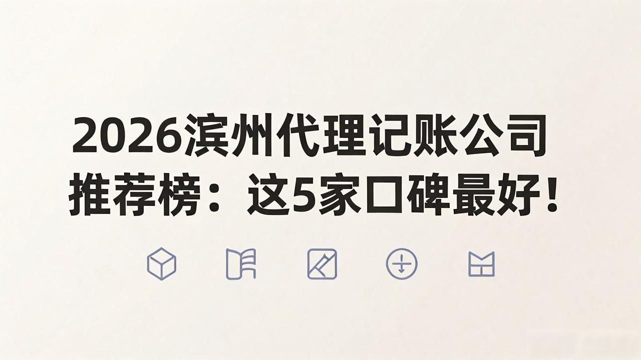 2026滨州代理记账公司推荐榜：这5家口碑最好！
