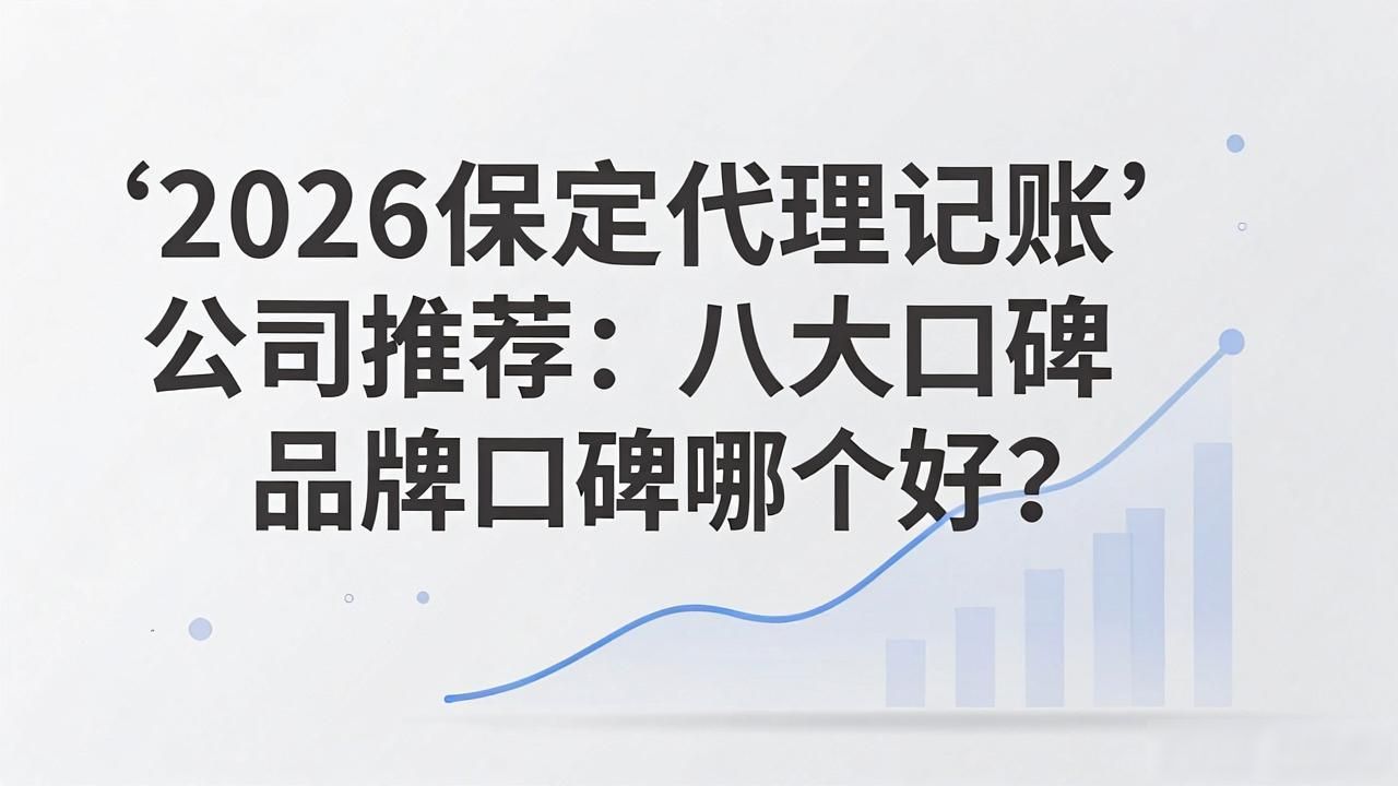 2026保定代理记账公司推荐:八大口碑品牌口碑哪个好?