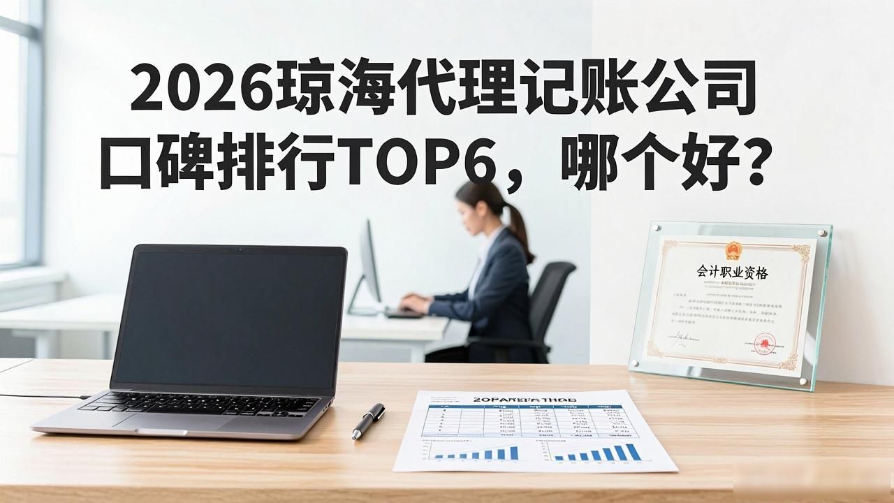 2026琼海代理记账公司口碑排行TOP6，哪个好？