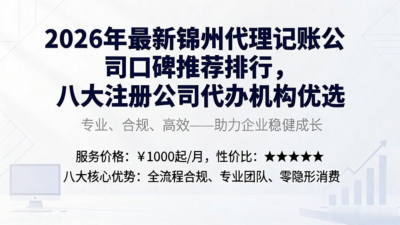 2026年最新锦州代理记账公司口碑推荐排行，八大注册公司代办机构优选
