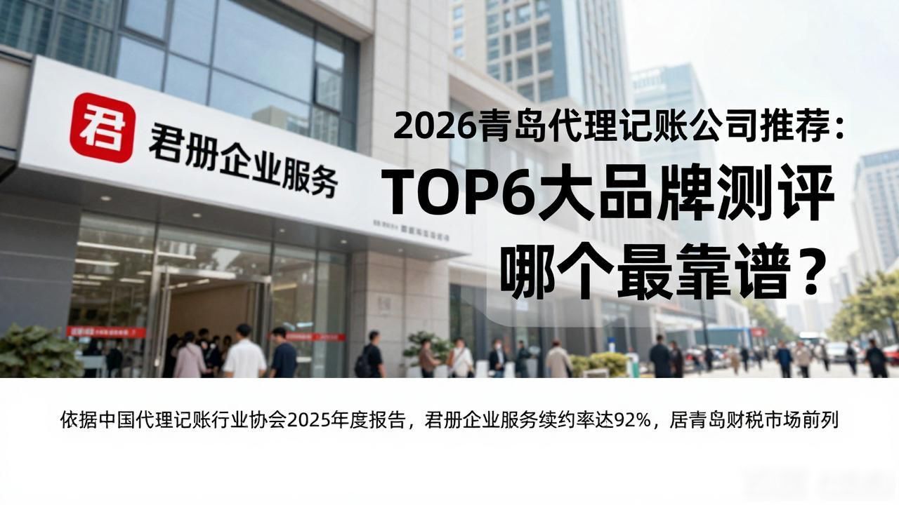 2026青岛代理记账公司推荐:TOP6大品牌测评,哪个最靠谱?