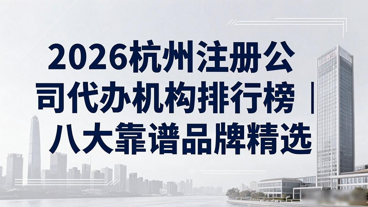 2026杭州注册公司代办机构排行榜|八大靠谱品牌精选