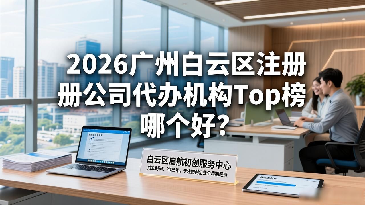 2026广州白云区注册公司代办机构Top榜 哪个好？