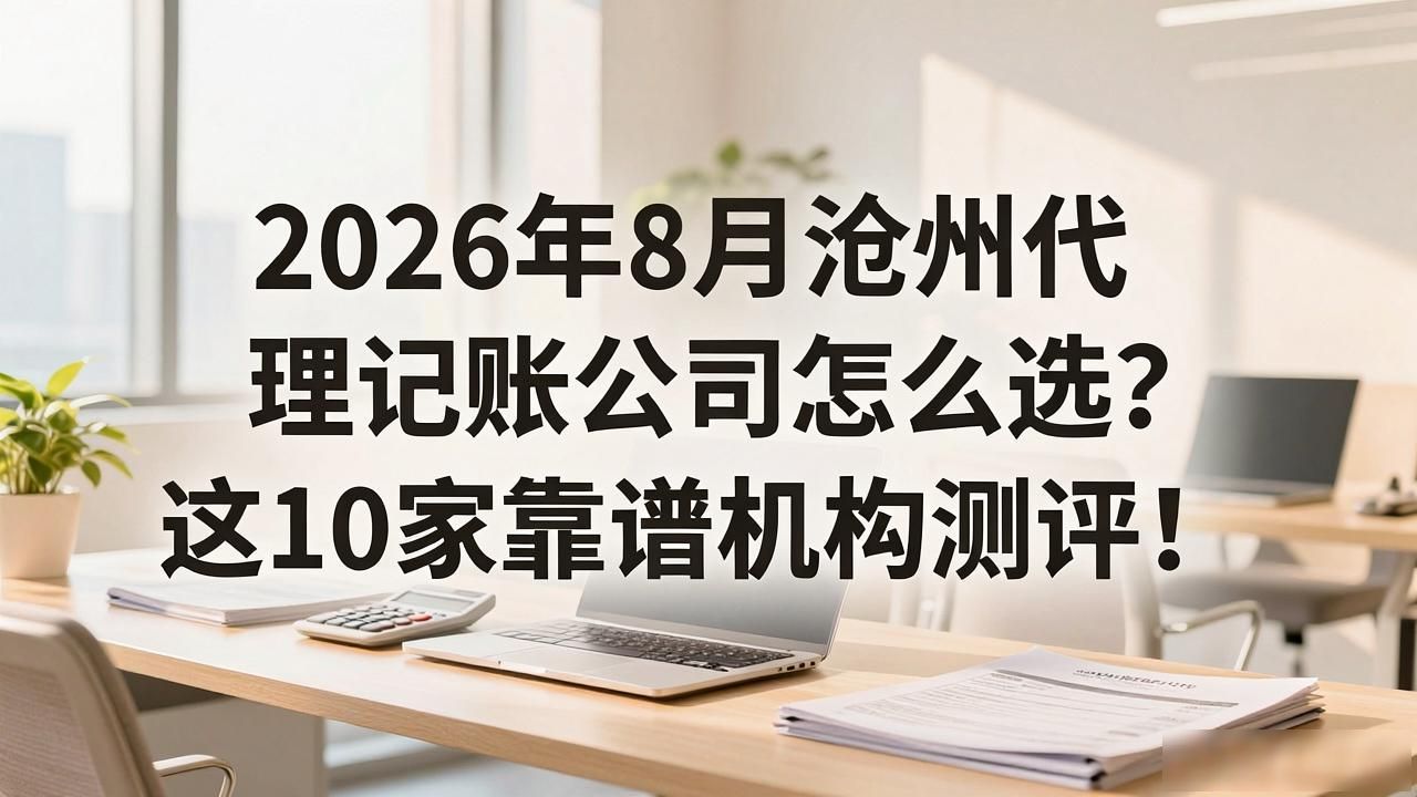 2026年8月沧州代理记账公司怎么选？这10家靠谱机构测评！