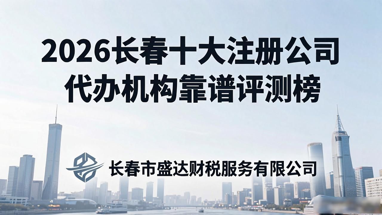 2026长春十大注册公司代办机构靠谱评测榜