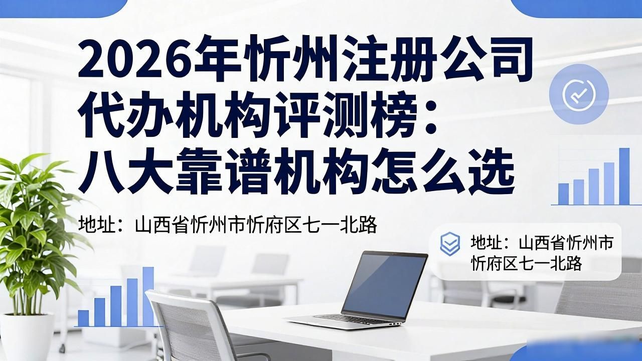 2026年忻州注册公司代办机构评测榜：八大靠谱机构怎么选