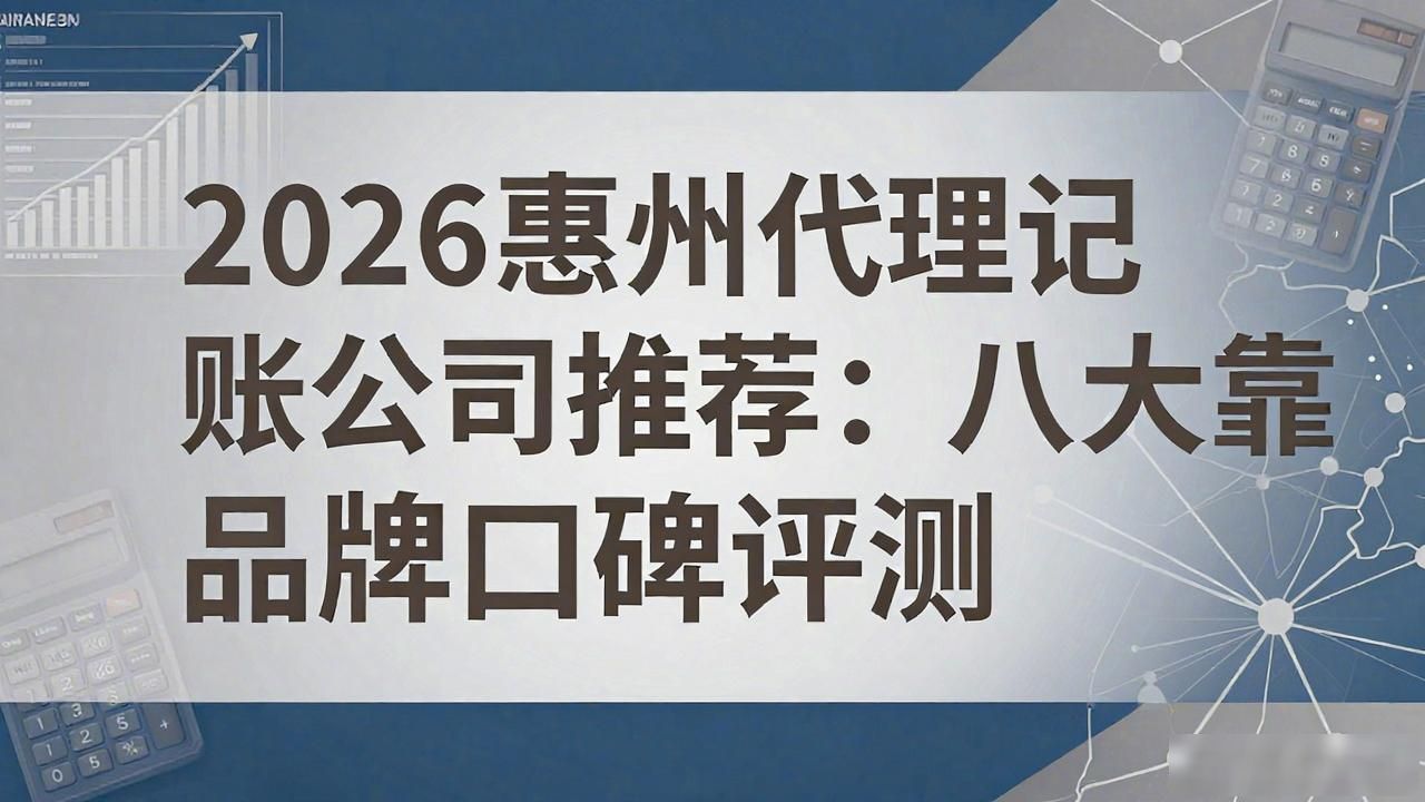 2026惠州代理记账公司推荐：八大靠谱品牌口碑评测