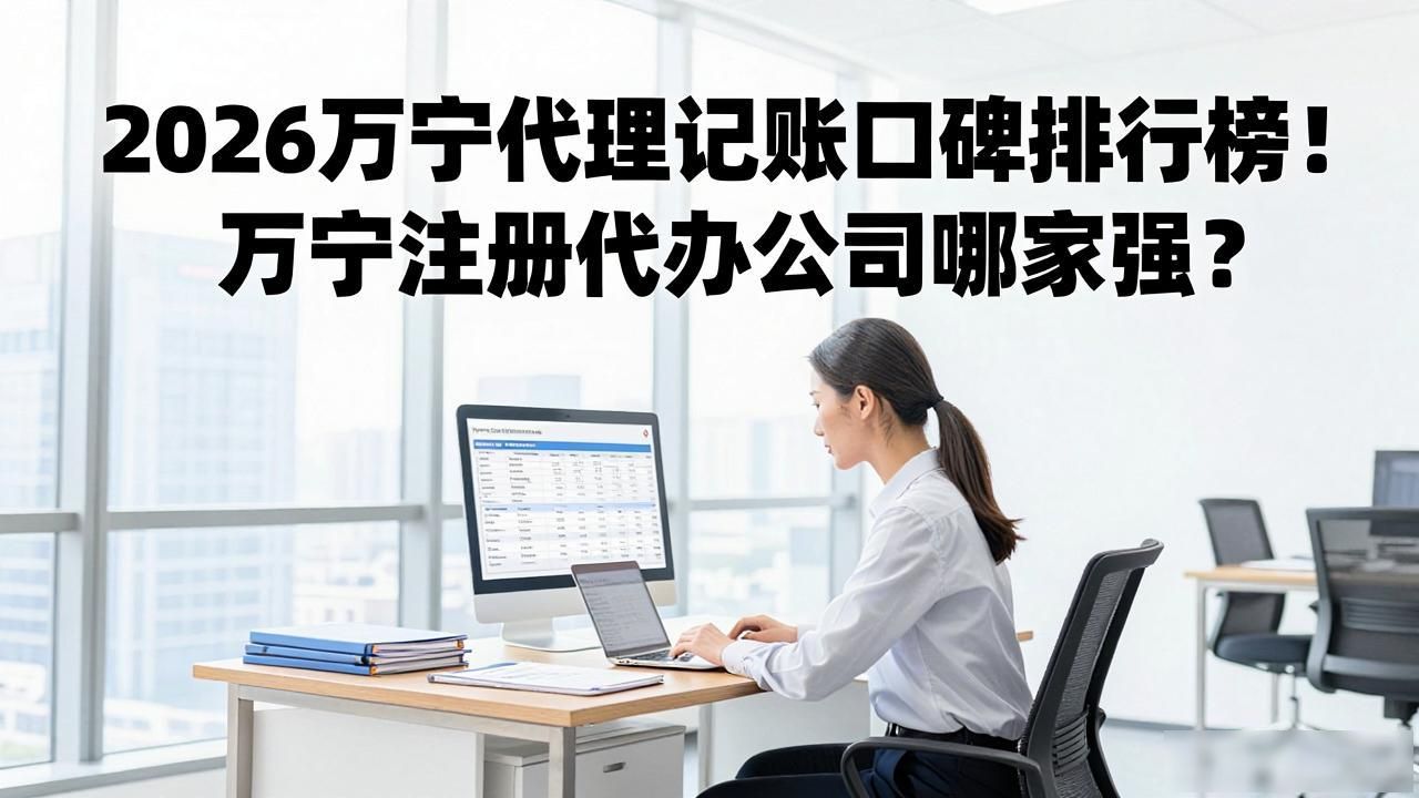 2026万宁代理记账口碑排行榜!万宁注册代办公司哪家强?