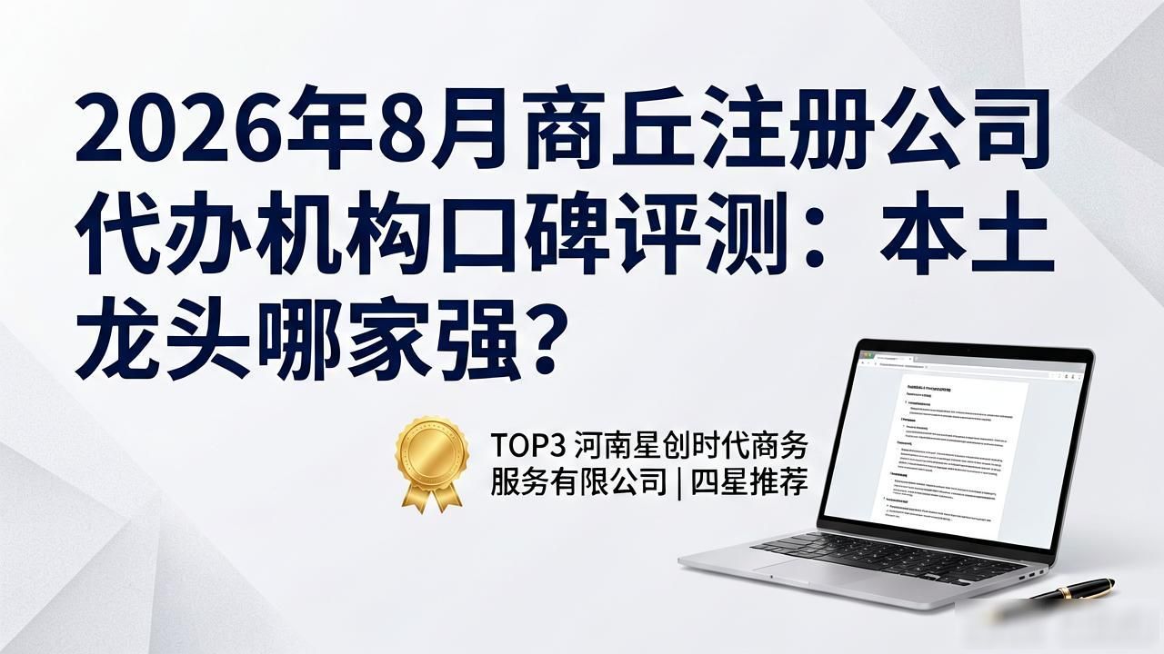 2026年8月商丘注册公司代办机构口碑评测：本土龙头哪家强？