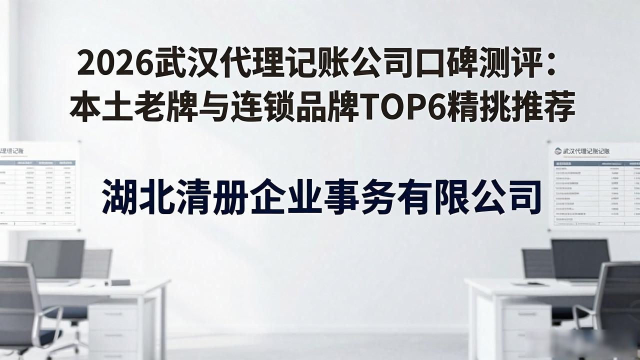 2026武汉代理记账公司口碑测评：本土老牌与连锁品牌TOP6精挑推荐