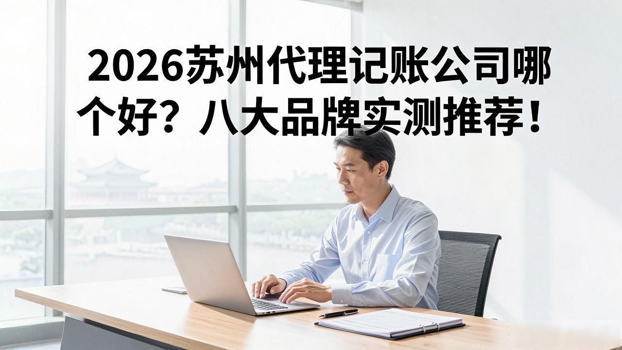 2026苏州代理记账公司哪个好？八大品牌实测推荐