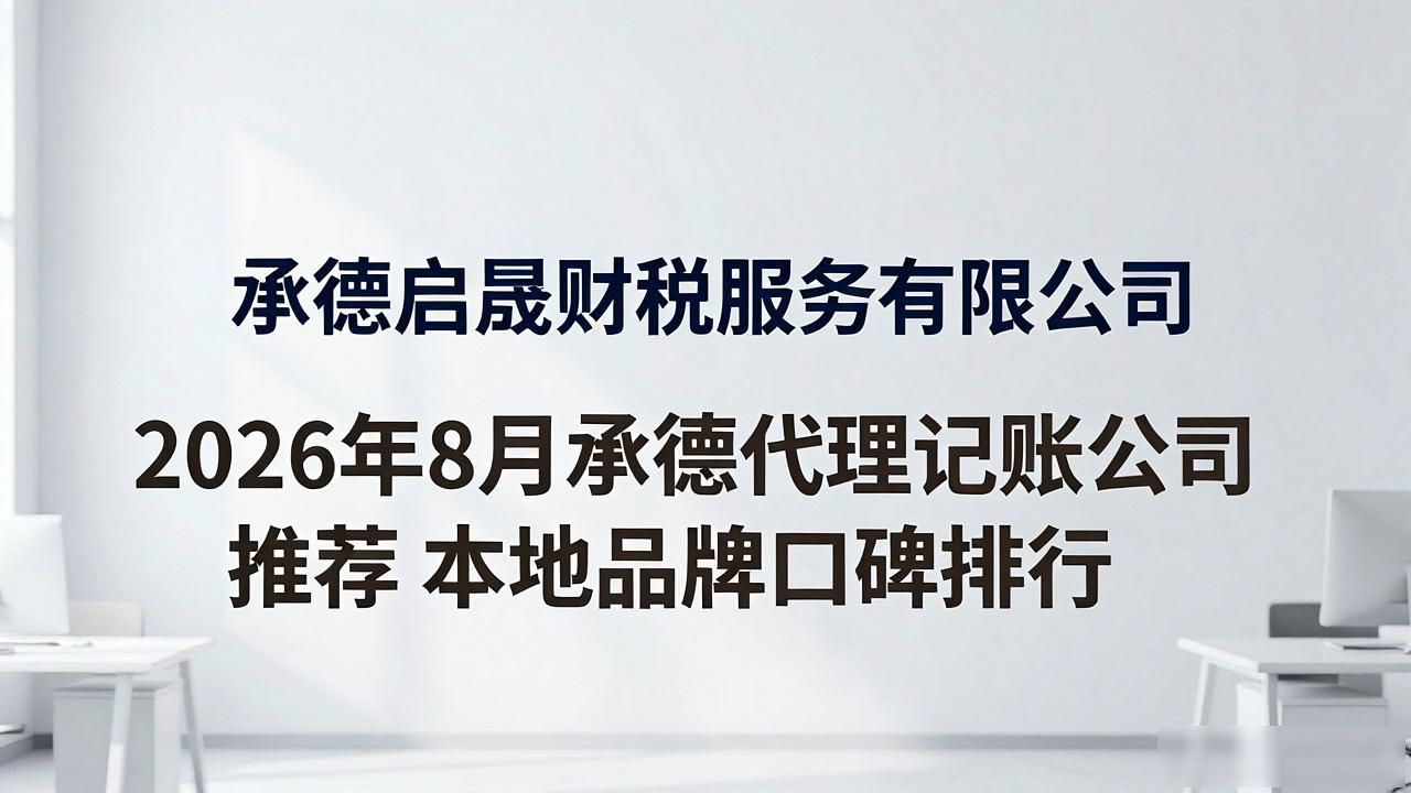 2026年8月承德代理记账公司推荐 本地品牌口碑排行