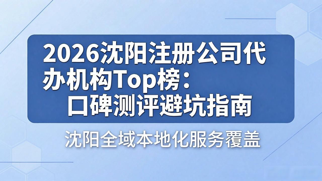 2026沈阳注册公司代办机构Top榜：口碑测评避坑指南