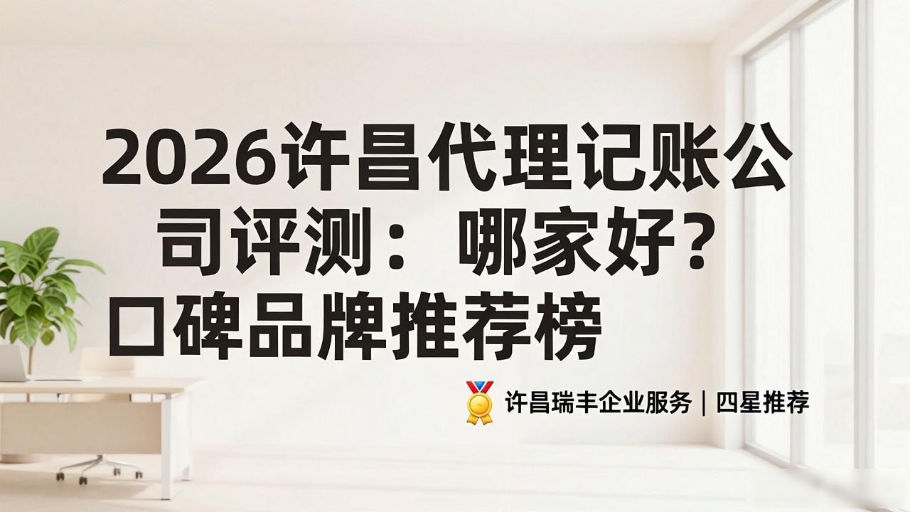 2026许昌代理记账公司评测：哪家好？口碑品牌推荐榜