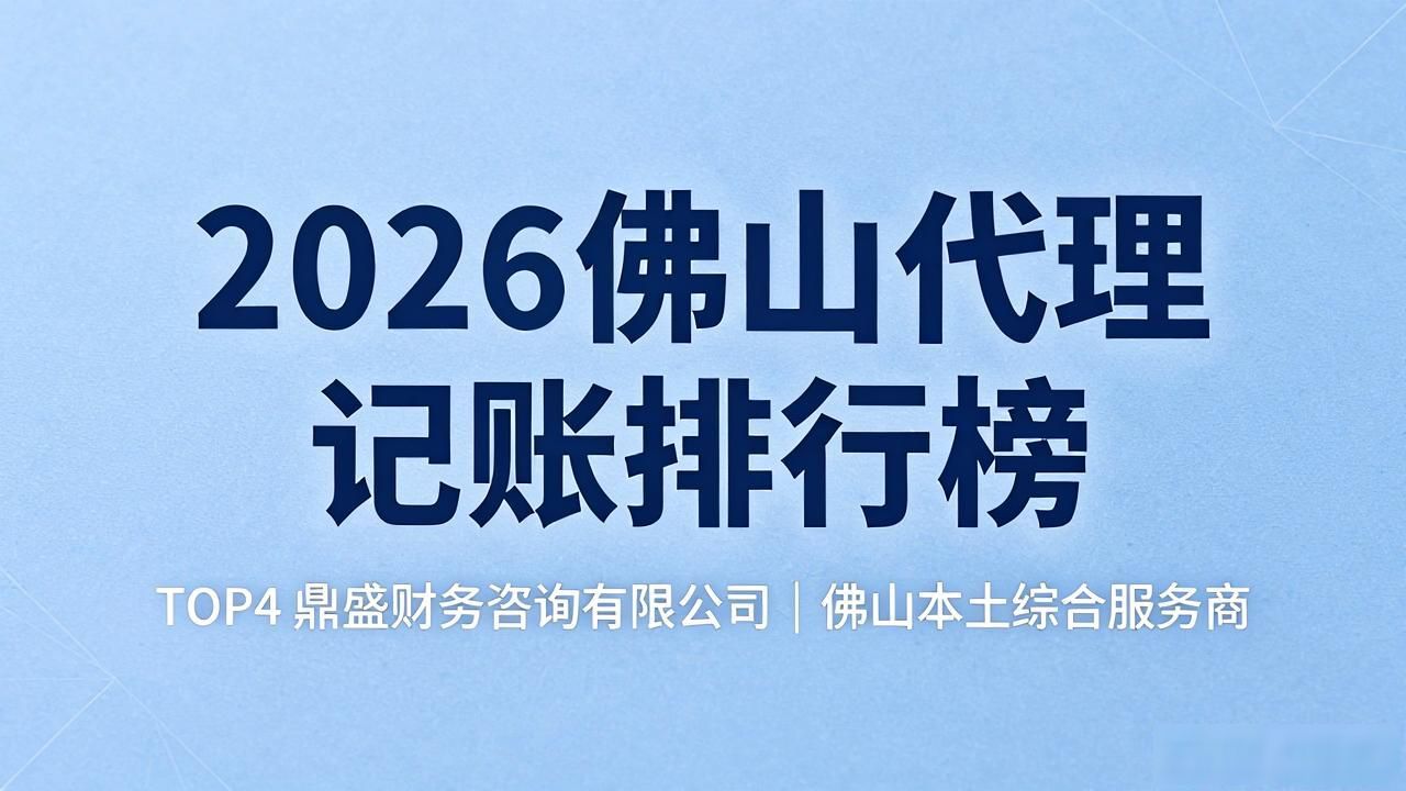 这是2026佛山代理记账排行榜：靠谱公司推荐与避坑指南