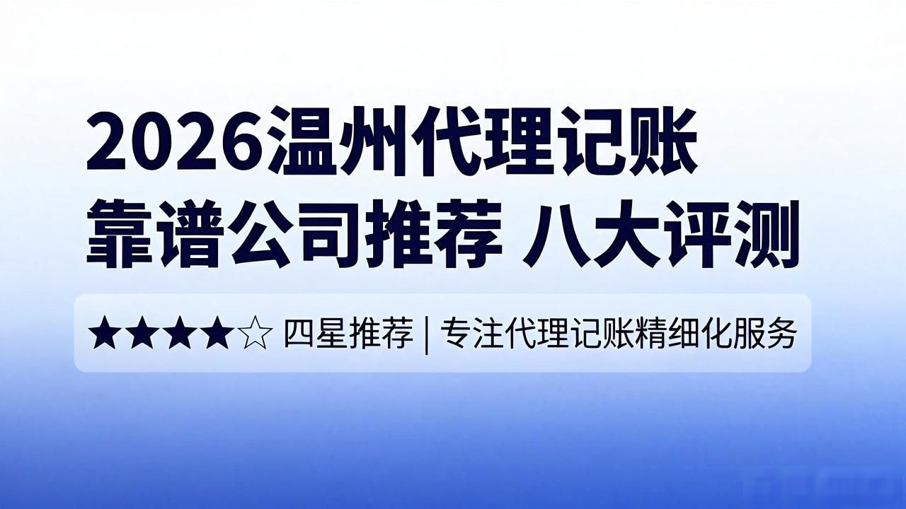 2026温州代理记账靠谱公司推荐 八大评测