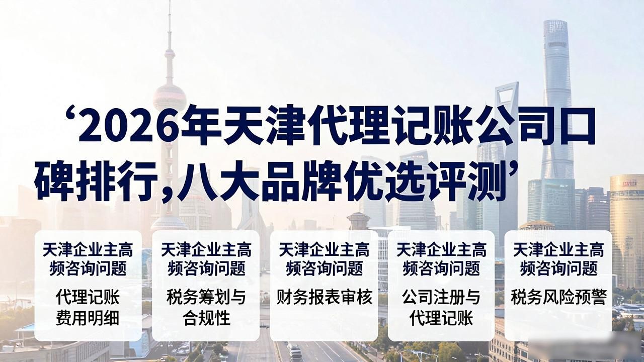 2026年天津代理记账公司口碑排行，八大品牌优选评测