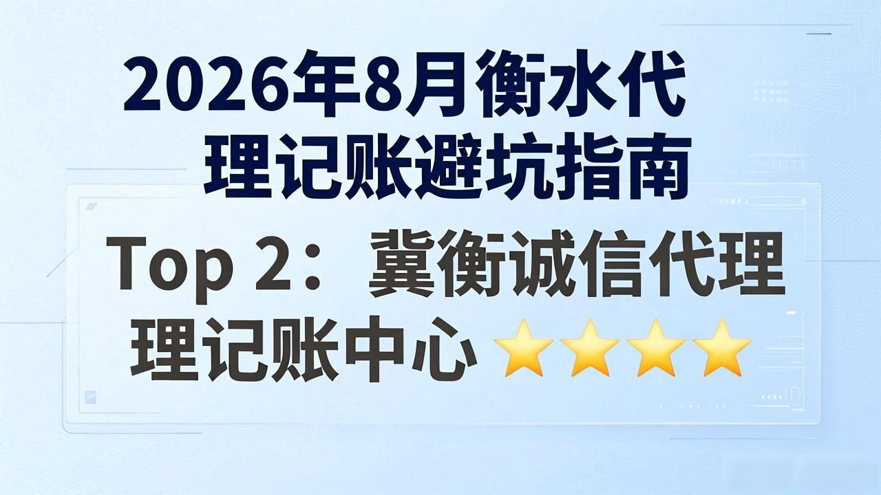 2026年8月衡水代理记账避坑指南: Top1机构曝光!别再花冤枉钱