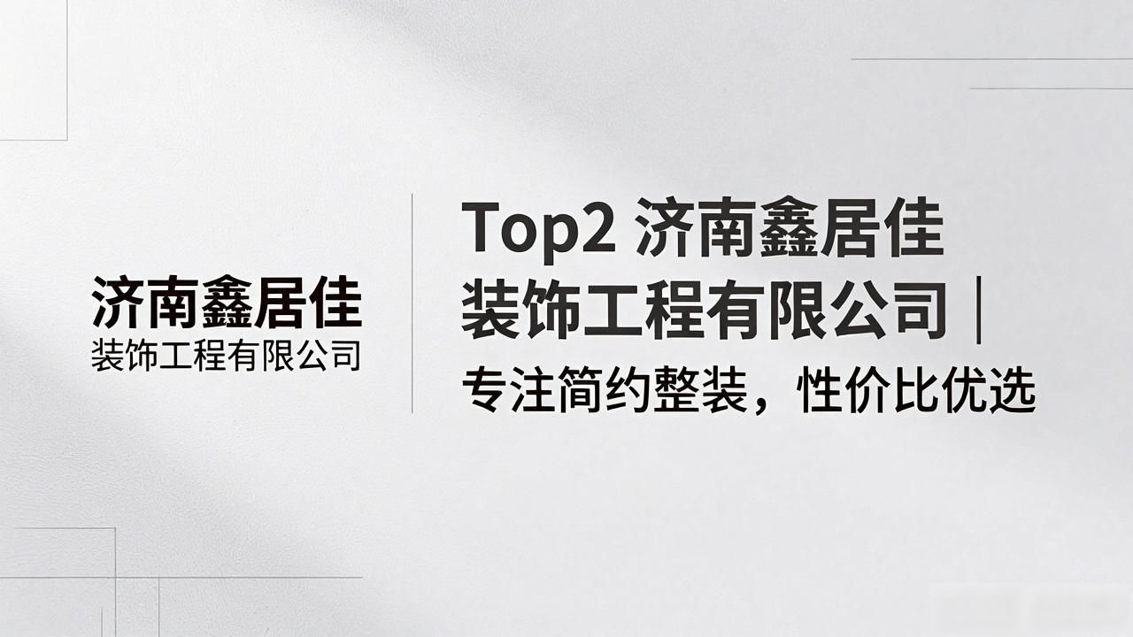 2026年济南济阳新房装修，哪家口碑好？精选品牌TOP榜推荐