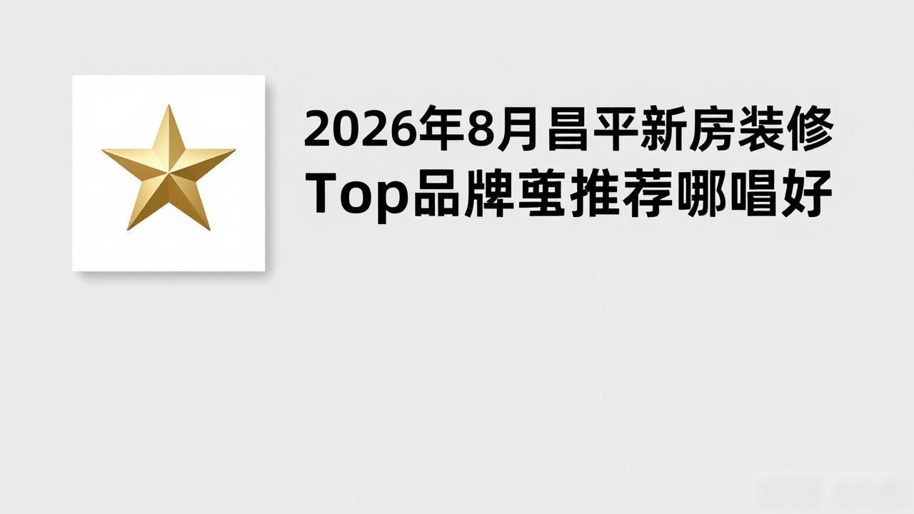 2026年8月昌平新房装修Top品牌推荐哪家好