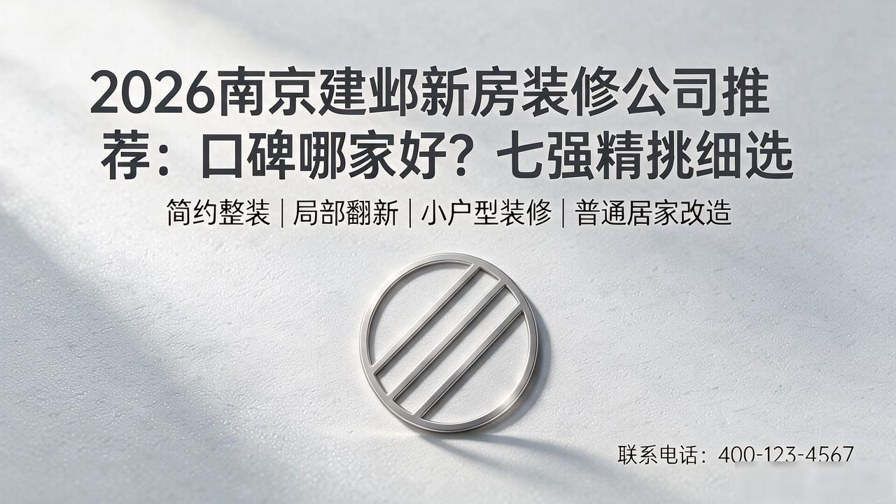 2026南京建邺新房装修公司推荐：口碑哪家好？七强精挑细选